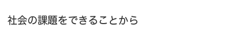 社会の課題をできることから